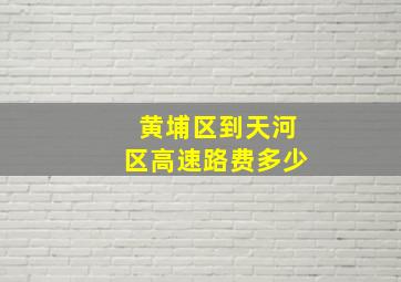 黄埔区到天河区高速路费多少