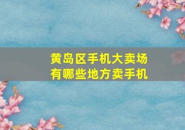 黄岛区手机大卖场有哪些地方卖手机