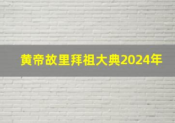 黄帝故里拜祖大典2024年