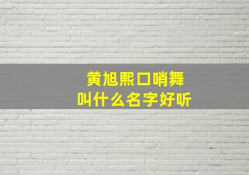 黄旭熙口哨舞叫什么名字好听