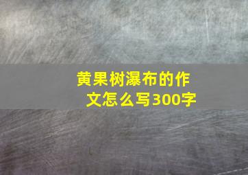 黄果树瀑布的作文怎么写300字