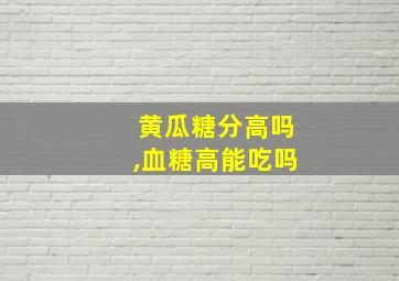 黄瓜糖分高吗,血糖高能吃吗