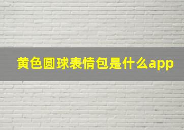 黄色圆球表情包是什么app