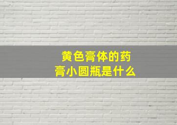 黄色膏体的药膏小圆瓶是什么