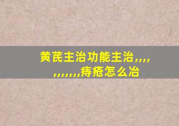 黄芪主治功能主治,,,,,,,,,,,痔疮怎么冶