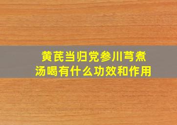 黄芪当归党参川芎煮汤喝有什么功效和作用