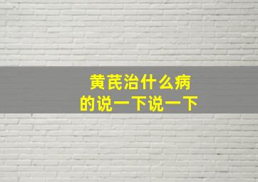 黄芪治什么病的说一下说一下