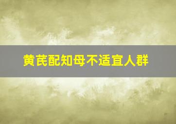 黄芪配知母不适宜人群