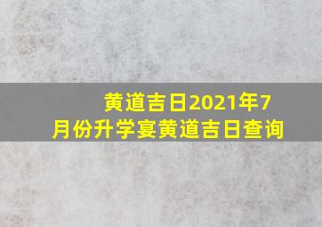 黄道吉日2021年7月份升学宴黄道吉日查询