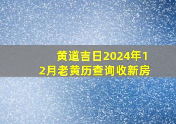 黄道吉日2024年12月老黄历查询收新房