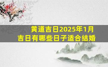 黄道吉日2025年1月吉日有哪些日子适合结婚