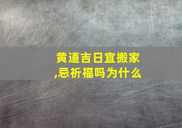 黄道吉日宜搬家,忌祈福吗为什么