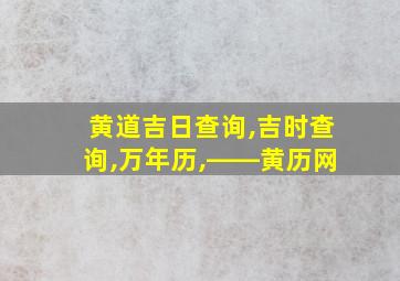 黄道吉日查询,吉时查询,万年历,――黄历网