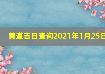 黄道吉日查询2021年1月25日