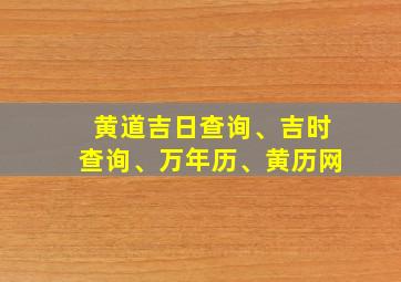 黄道吉日查询、吉时查询、万年历、黄历网