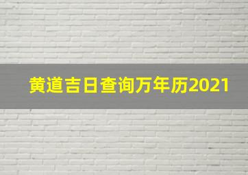 黄道吉日查询万年历2021