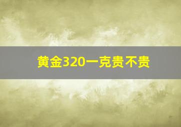 黄金320一克贵不贵