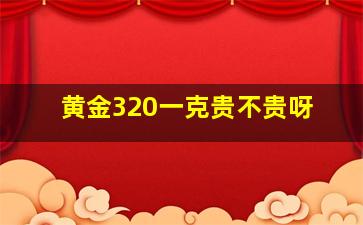 黄金320一克贵不贵呀