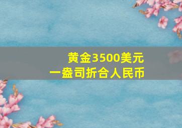 黄金3500美元一盎司折合人民币