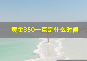 黄金350一克是什么时候