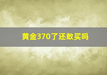 黄金370了还敢买吗