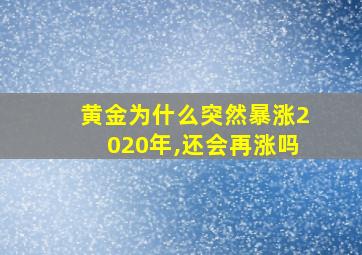 黄金为什么突然暴涨2020年,还会再涨吗