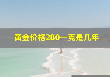 黄金价格280一克是几年