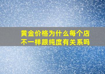 黄金价格为什么每个店不一样跟纯度有关系吗