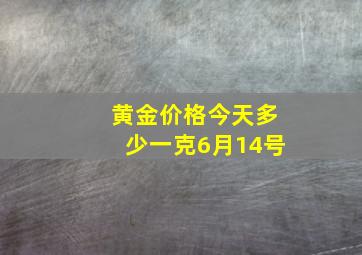 黄金价格今天多少一克6月14号