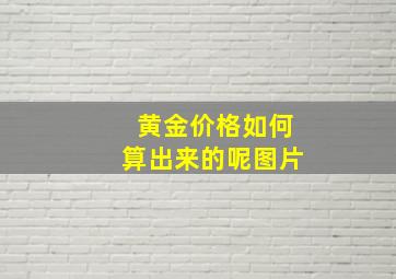 黄金价格如何算出来的呢图片