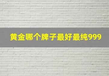 黄金哪个牌子最好最纯999