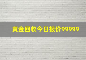 黄金回收今日报价99999