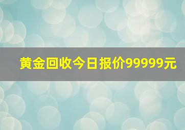 黄金回收今日报价99999元