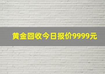 黄金回收今日报价9999元