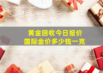 黄金回收今日报价国际金价多少钱一克