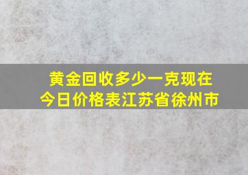 黄金回收多少一克现在今日价格表江苏省徐州市