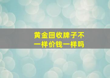 黄金回收牌子不一样价钱一样吗