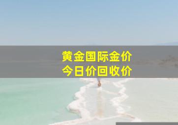 黄金国际金价今日价回收价