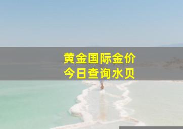 黄金国际金价今日查询水贝