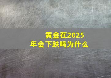 黄金在2025年会下跌吗为什么