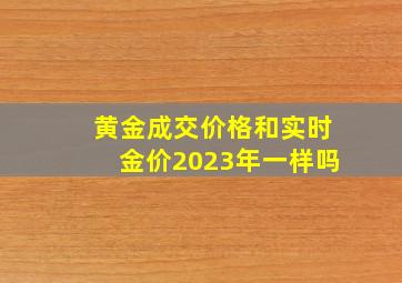 黄金成交价格和实时金价2023年一样吗