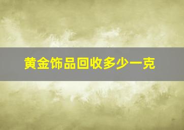 黄金饰品回收多少一克