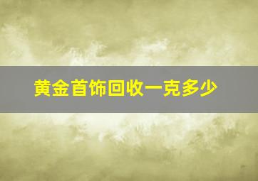 黄金首饰回收一克多少