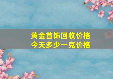 黄金首饰回收价格今天多少一克价格