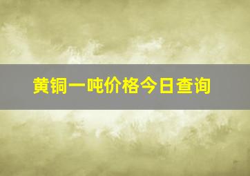 黄铜一吨价格今日查询