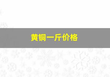 黄铜一斤价格