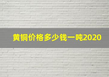 黄铜价格多少钱一吨2020