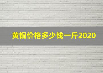 黄铜价格多少钱一斤2020