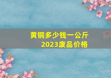 黄铜多少钱一公斤2023废品价格