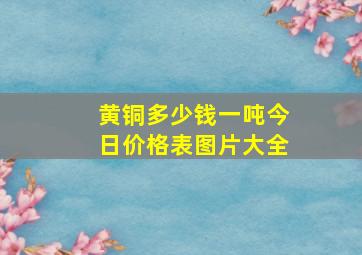 黄铜多少钱一吨今日价格表图片大全